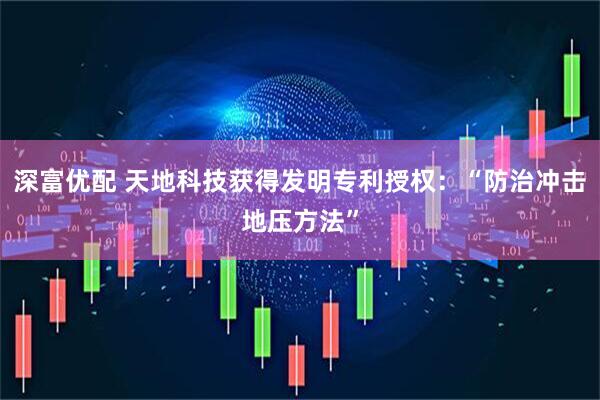 深富优配 天地科技获得发明专利授权：“防治冲击地压方法”