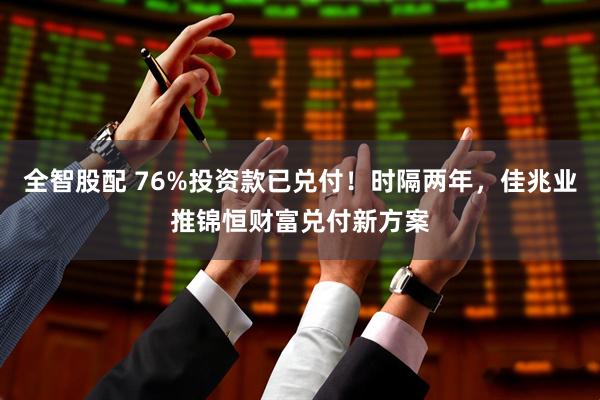 全智股配 76%投资款已兑付！时隔两年，佳兆业推锦恒财富兑付新方案