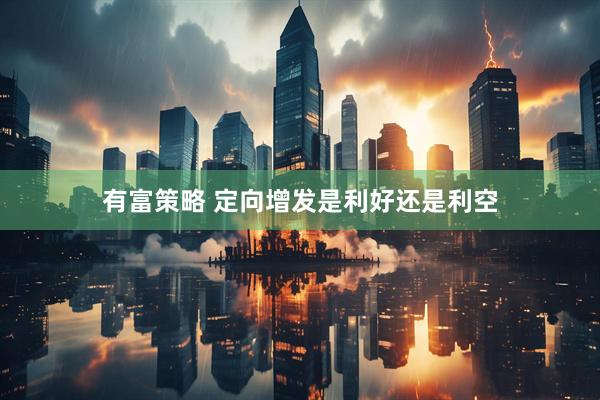 有富策略 定向增发是利好还是利空